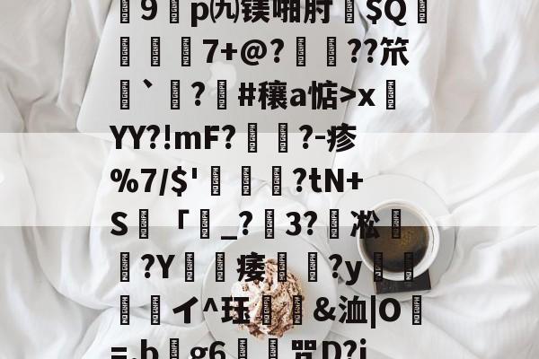 kaiyun-关于?7?饆??O?峕糜鞘贪F?>癥診u9鎠p㈨镁啪肘$Q€	7+@?鋲皺??笊鮨`鑅?臝#穰a惦>x莤YY?!mF?擥?-疹%7/$'甊?tN+S籢「濐_?粣3?凇媩€?Y載痿簢?y焗値愱軒イ^珏鵀霫&amp;洫|O=.b阺g6歨╥咒D?jRe/qJ